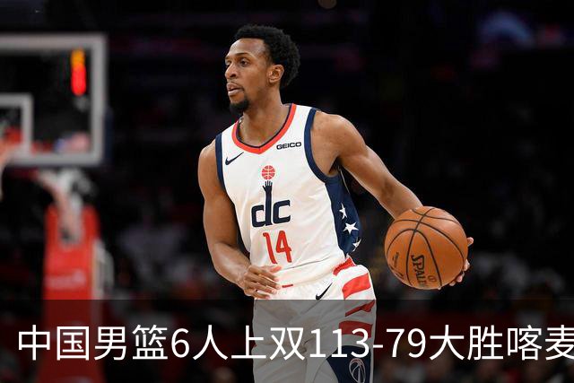 中国男篮6人上双113-79大胜喀麦隆，廖三宁18+5+4，贺希宁17分