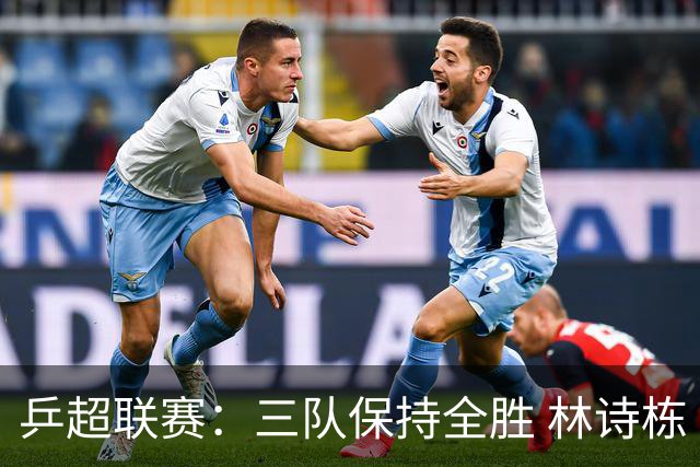 乒超联赛：三队保持全胜 林诗栋“零封”对手