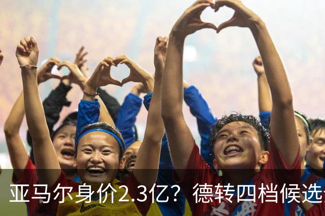 亚马尔身价2.3亿？德转四档候选全解析，世界杯冠军加成有多大？