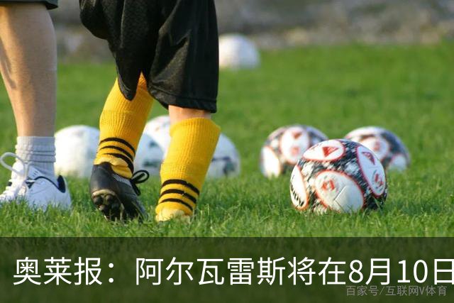 奥莱报：阿尔瓦雷斯将在8月10日回归马竞 后者不会轻易放人