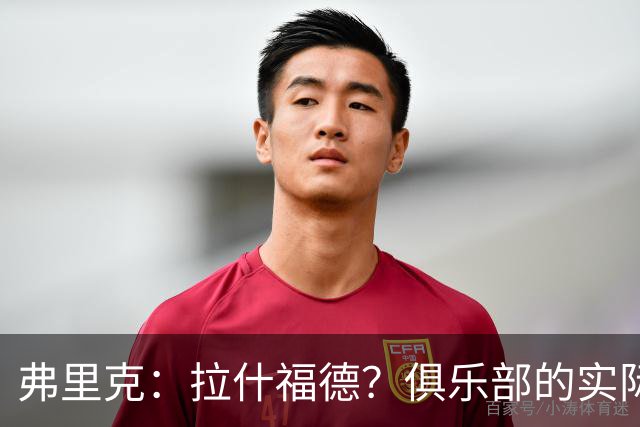弗里克：拉什福德？俱乐部的实际情况让有些决定变得并不容易