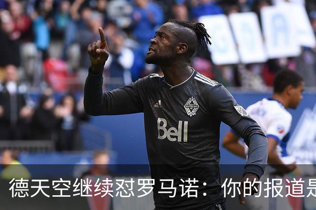 德天空继续怼罗马诺：你的报道是基于概率，不是基于事实
