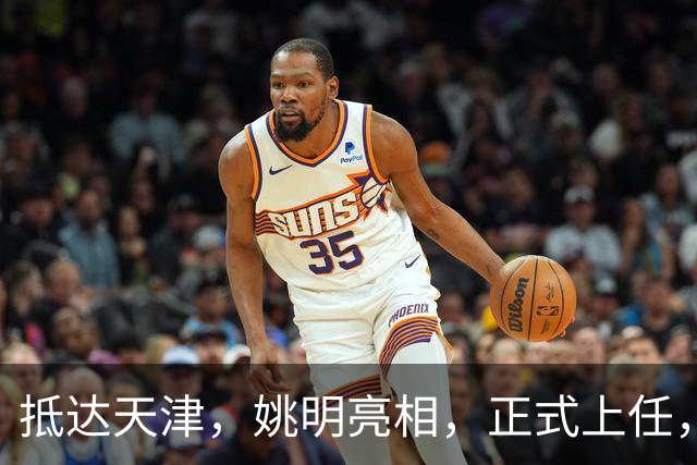 抵达天津，姚明亮相，正式上任，新岗位曝光，成绩单亮眼