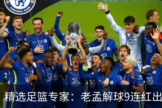 精选足篮专家：老孟解球9连红出击早场 张翼峰7连红