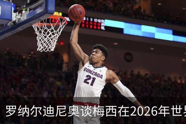 罗纳尔迪尼奥谈梅西在2026年世界杯决赛阿根廷负于西班牙后的表现