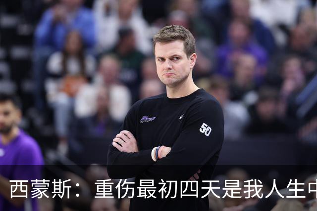 西蒙斯：重伤最初四天是我人生中最糟糕的日子，现在一切向好