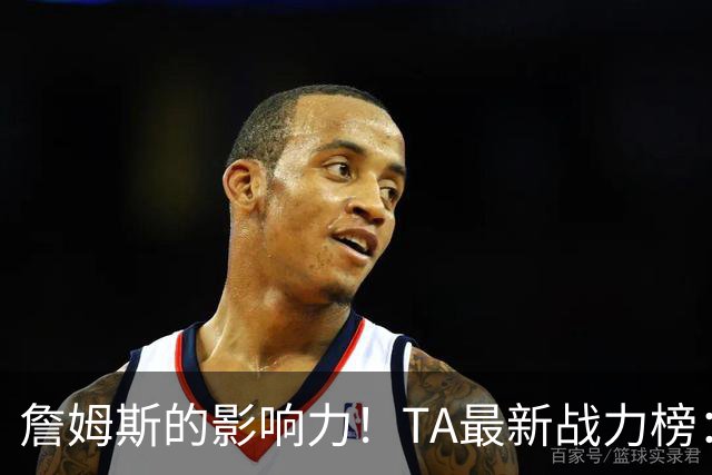 詹姆斯的影响力！TA最新战力榜：尼克斯第一，76人跃升至第五