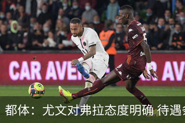都体：尤文对弗拉态度明确 待遇条件不会再加；那不勒斯也在关注