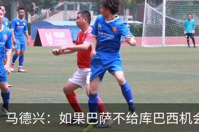 马德兴：如果巴萨不给库巴西机会他能有今天？中国足球更该给年轻人机会
