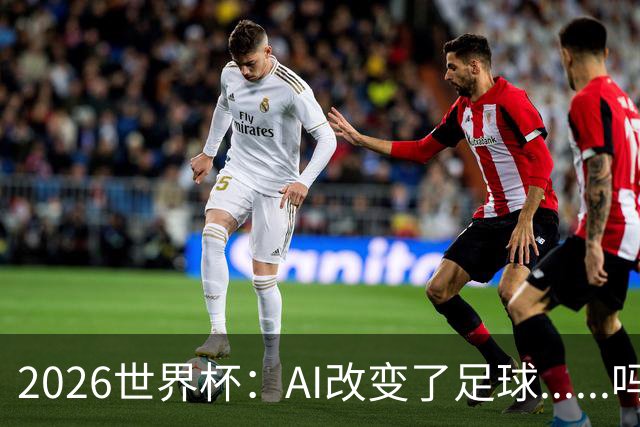 2026世界杯：AI改变了足球......吗？