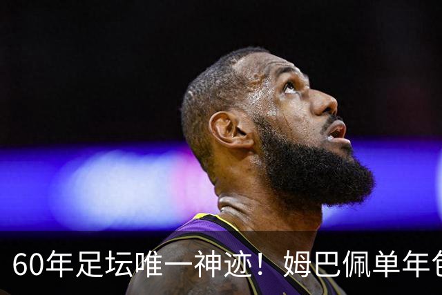 60年足坛唯一神迹！姆巴佩单年包揽三大金靴，正式接管新时代