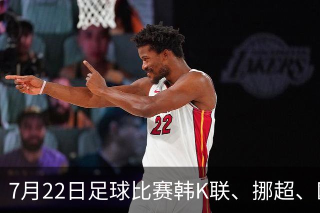 7月22日足球比赛韩K联、挪超、欧冠杯、美职业、巴西甲赛事分析、比赛预测