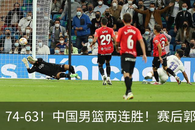 74-63！中国男篮两连胜！赛后郭士强直言赢球根源，说的一针见血